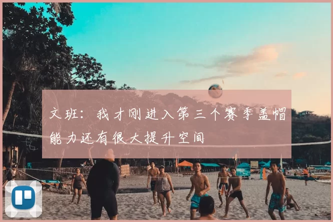 文班：我才刚进入第三个赛季盖帽能力还有很大提升空间