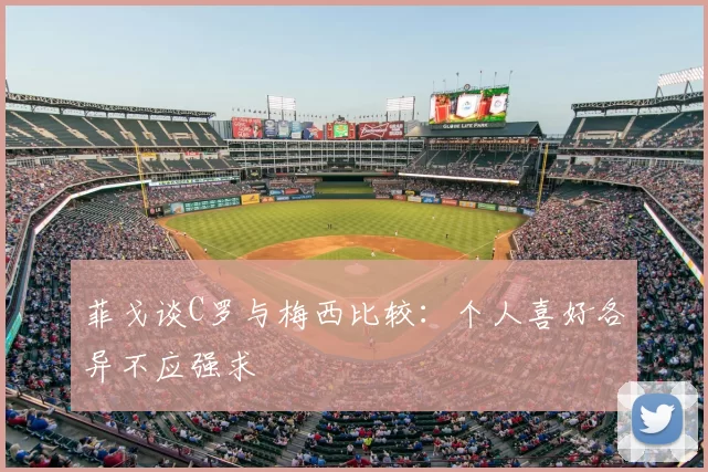 菲戈谈C罗与梅西比较：个人喜好各异不应强求