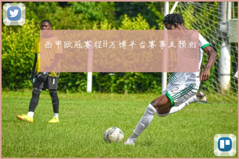 西甲欧冠赛程H万博平台赛事及预测