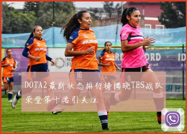 DOTA2最新状态排行榜揭晓TES战队荣登第十名引关注