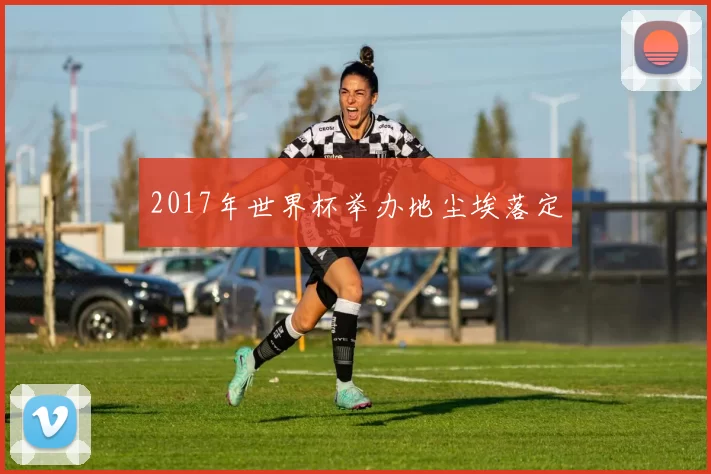 2017年世界杯举办地尘埃落定
