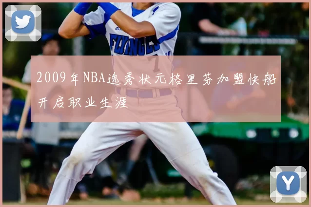 2009年NBA选秀状元格里芬加盟快船开启职业生涯