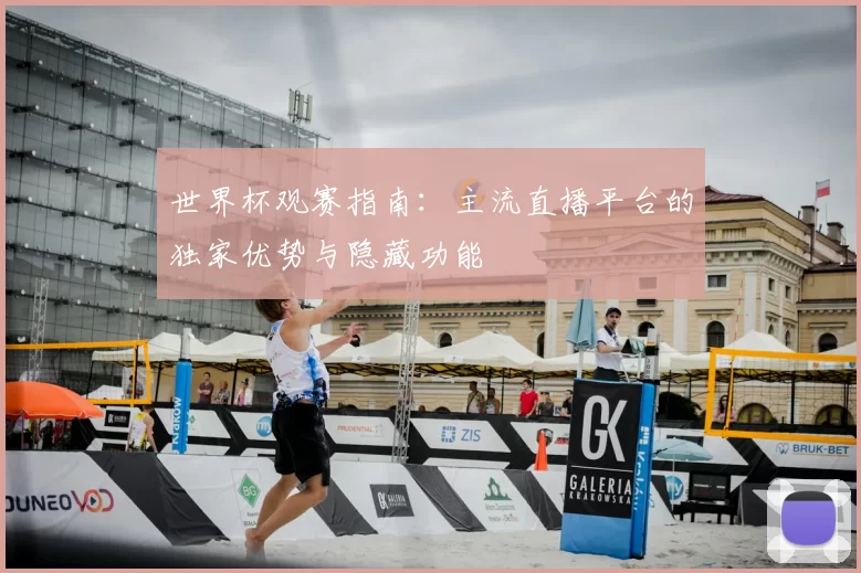 世界杯观赛指南:主流直播平台的独家优势与隐藏功能