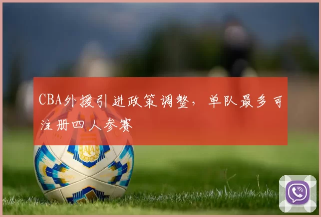 CBA外援引进政策调整，单队最多可注册四人参赛