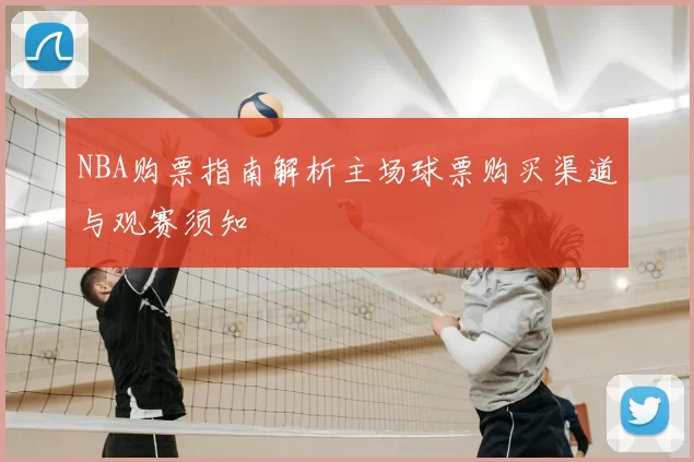 NBA购票指南解析主场球票购买渠道与观赛须知