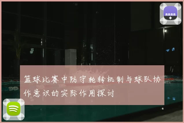 篮球比赛中防守轮转机制与球队协作意识的实际作用探讨