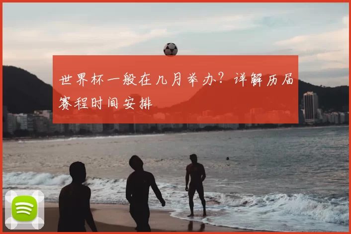 世界杯一般在几月举办?详解历届赛程时间安排