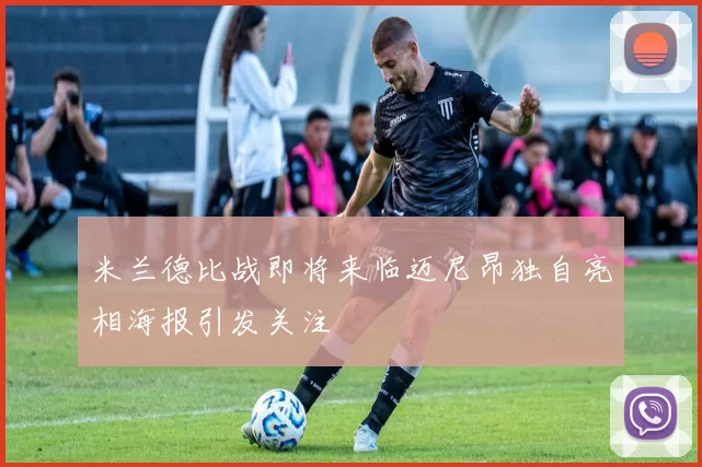 米兰德比战即将来临迈尼昂独自亮相海报引发关注