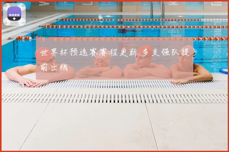 世界杯预选赛赛程更新 多支强队提前出线