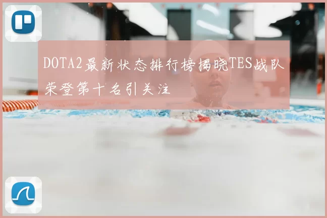 DOTA2最新状态排行榜揭晓TES战队荣登第十名引关注