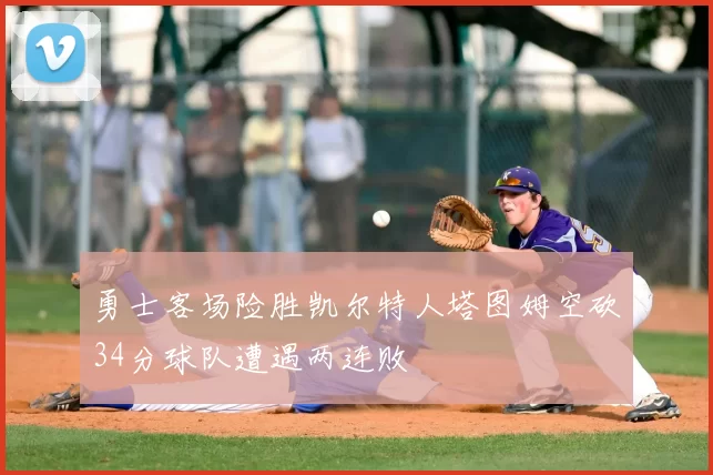 勇士客场险胜凯尔特人塔图姆空砍34分球队遭遇两连败